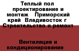 Теплый пол, проектирование и монтаж - Приморский край, Владивосток г. Строительство и ремонт » Вентиляция и кондиционирование   